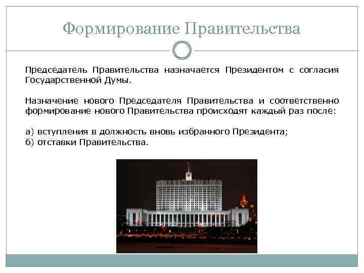 Формирование Правительства Председатель Правительства назначается Президентом с согласия Государственной Думы. Назначение нового Председателя Правительства