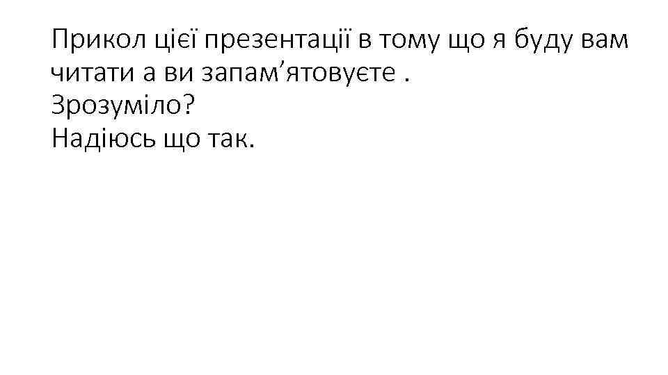 Прикол цієї презентації в тому що я буду вам читати а ви запам’ятовуєте. Зрозуміло?