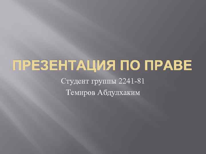 ПРЕЗЕНТАЦИЯ ПО ПРАВЕ Студент группы 2241 -81 Темиров Абдулхаким 