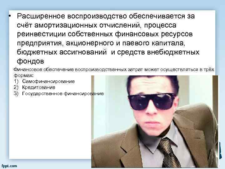  • Расширенное воспроизводство обеспечивается за счёт амортизационных отчислений, процесса реинвестиции собственных финансовых ресурсов