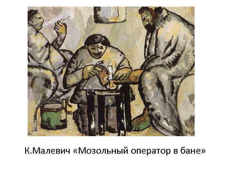 К. Малевич «Мозольный оператор в бане» 