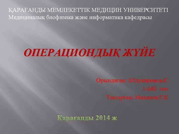 ҚАРАҒАНДЫ МЕМЛЕКЕТТІК МЕДИЦИН УНИВЕРСИТЕТІ Медициналық биофизика және информатика кафедрасы ОПЕРАЦИОНДЫҚ ЖҮЙЕ Орындаған: Абдукаримов. С