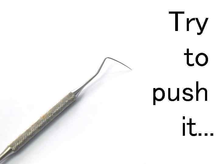 Try to push it. . . 