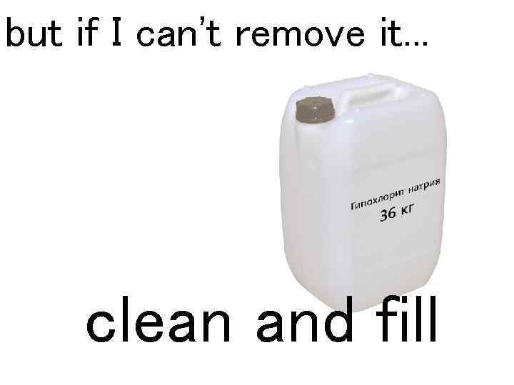 but if I can't remove it. . . clean and fill 