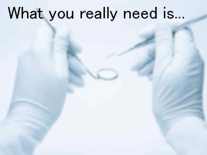 What you really need is. . . 