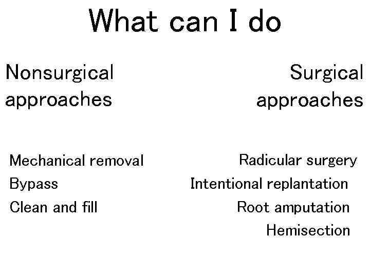 What can I do Nonsurgical approaches Mechanical removal Bypass Clean and fill Surgical approaches