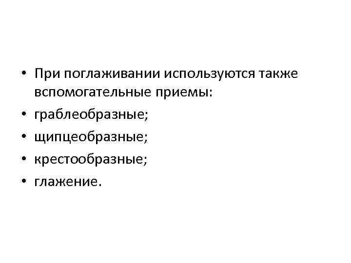  • При поглаживании используются также вспомогательные приемы: • граблеобразные; • щипцеобразные; • крестообразные;