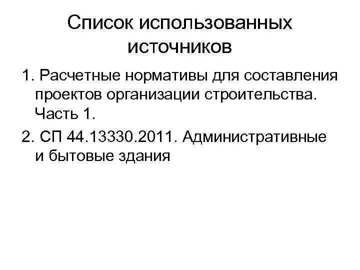 Список использованных источников 1. Расчетные нормативы для составления проектов организации строительства. Часть 1. 2.