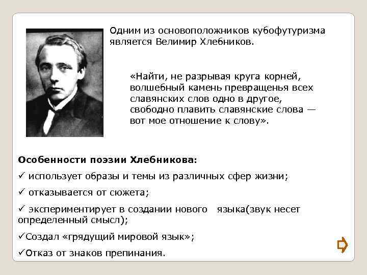 Одним из основоположников кубофутуризма является Велимир Хлебников. «Найти, не разрывая круга корней, волшебный камень