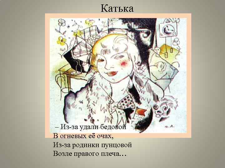 Катька – Из-за удали бедовой В огневых её очах, Из-за родинки пунцовой Возле правого