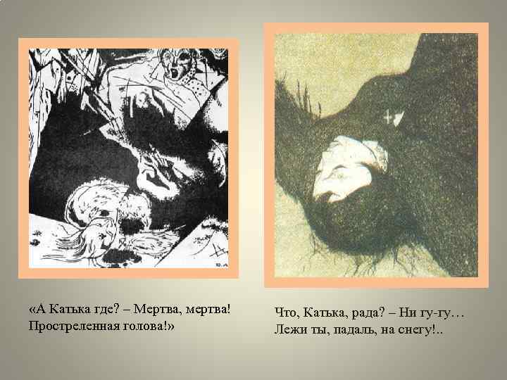  «А Катька где? – Мертва, мертва! Простреленная голова!» Что, Катька, рада? – Ни