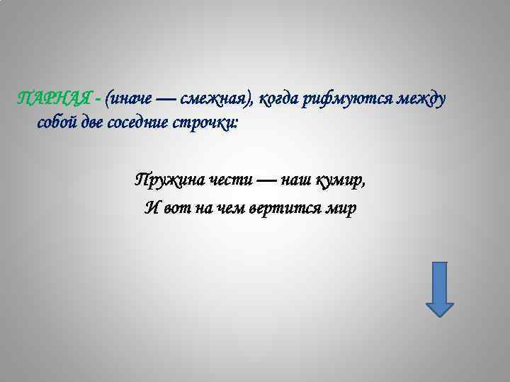 ПАРНАЯ - (иначе — смежная), когда рифмуются между собой две соседние строчки: Пружина чести