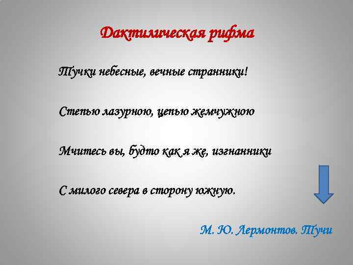 Дактилическая рифма Тучки небесные, вечные странники! Степью лазурною, цепью жемчужною Мчитесь вы, будто как