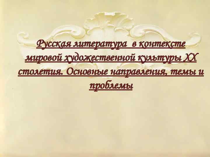 Русская литература в контексте мировой художественной культуры XX столетия. Основные направления, темы и проблемы