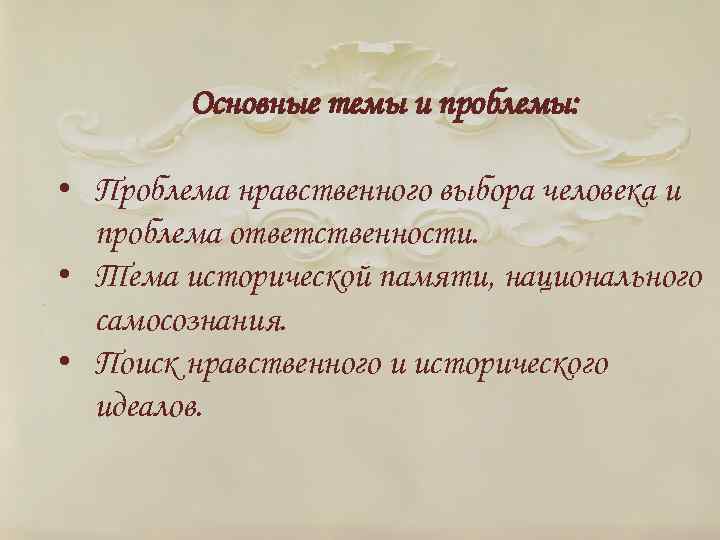 Основные темы и проблемы: • Проблема нравственного выбора человека и проблема ответственности. • Тема