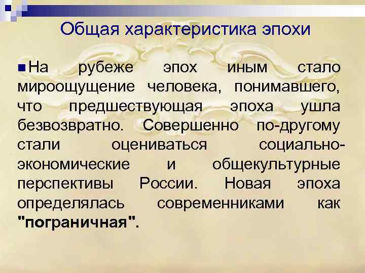 Общая характеристика эпохи n На рубеже эпох иным стало мироощущение человека, понимавшего, что предшествующая