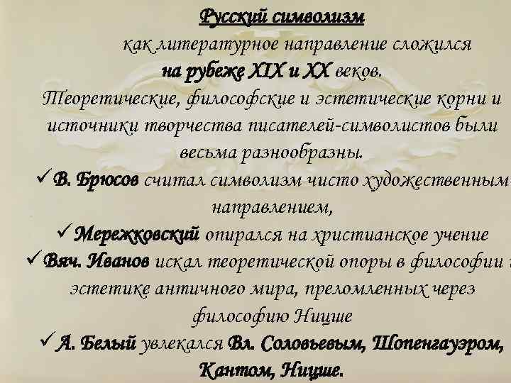 Русский символизм как литературное направление сложился на рубеже ХIХ и ХХ веков. Теоретические, философские