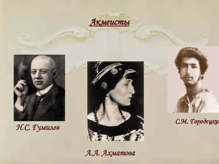 Акмеисты С. М. Городецкий Н. С. Гумилев А. А. Ахматова 