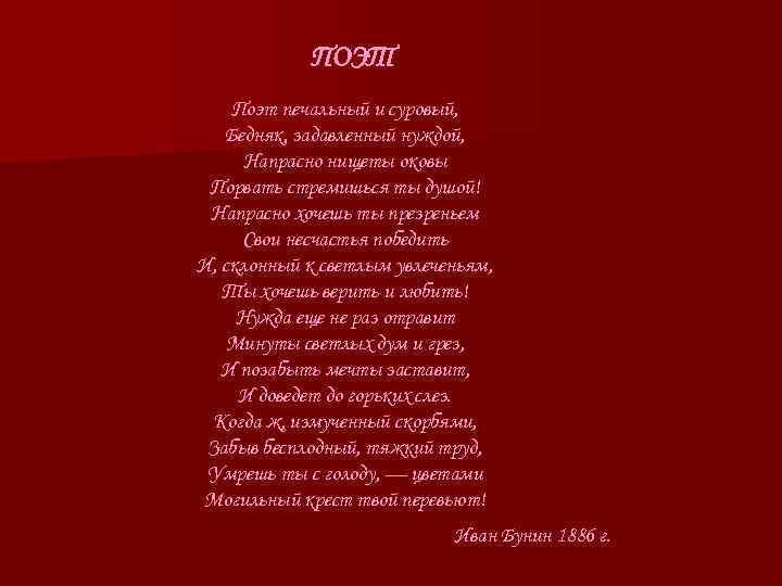 ПОЭТ Поэт печальный и суровый, Бедняк, задавленный нуждой, Напрасно нищеты оковы Порвать стремишься ты