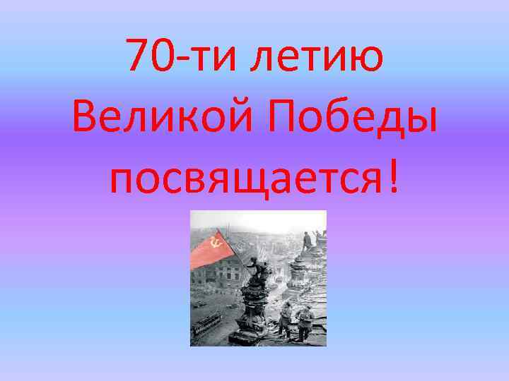 70 -ти летию Великой Победы посвящается! 