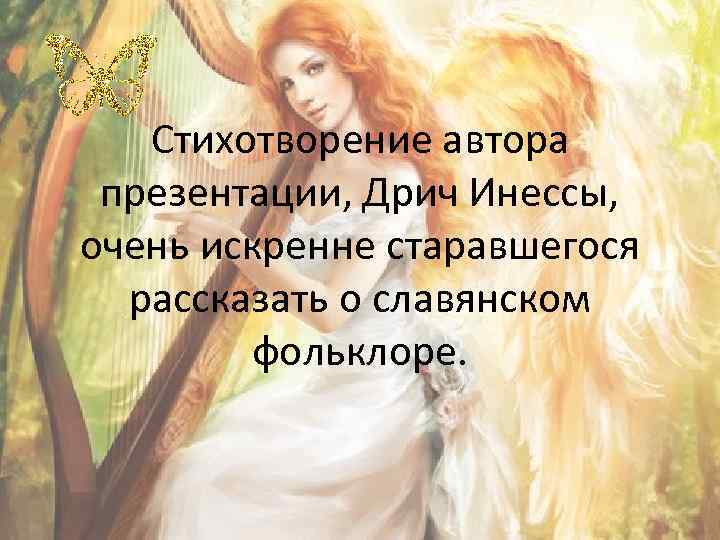 Стихотворение автора презентации, Дрич Инессы, очень искренне старавшегося рассказать о славянском фольклоре. 