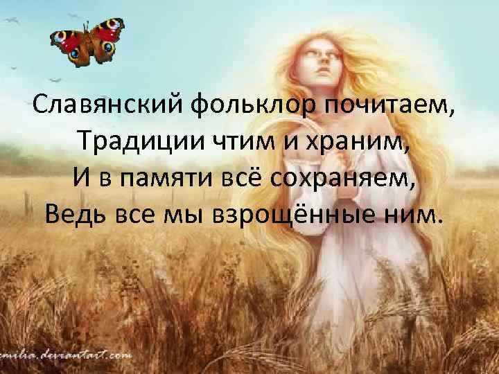 Славянский фольклор почитаем, Традиции чтим и храним, И в памяти всё сохраняем, Ведь все