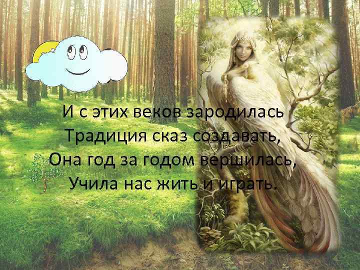 И с этих веков зародилась Традиция сказ создавать, Она год за годом вершилась, Учила
