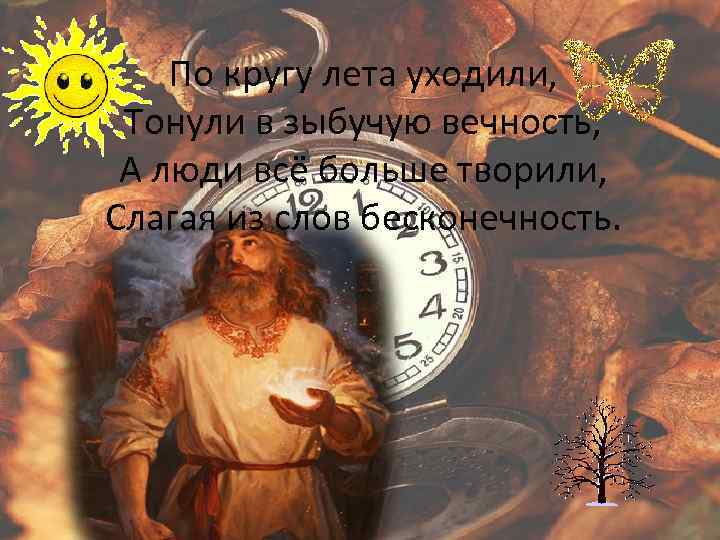 По кругу лета уходили, Тонули в зыбучую вечность, А люди всё больше творили, Слагая