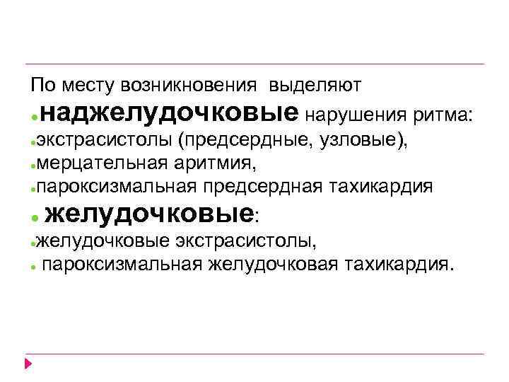 По месту возникновения выделяют ● наджелудочковые нарушения ритма: экстрасистолы (предсердные, узловые), ●мерцательная аритмия, ●пароксизмальная