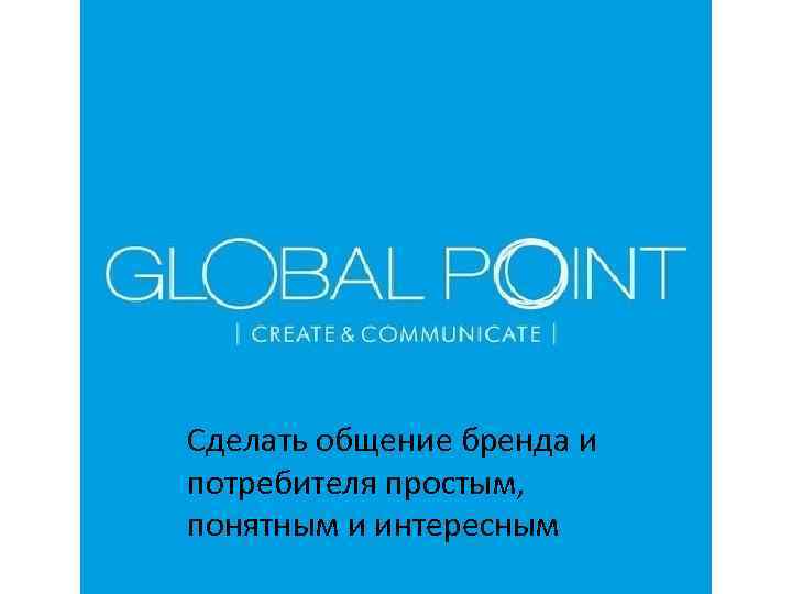 Сделать общение бренда и потребителя простым, понятным и интересным 