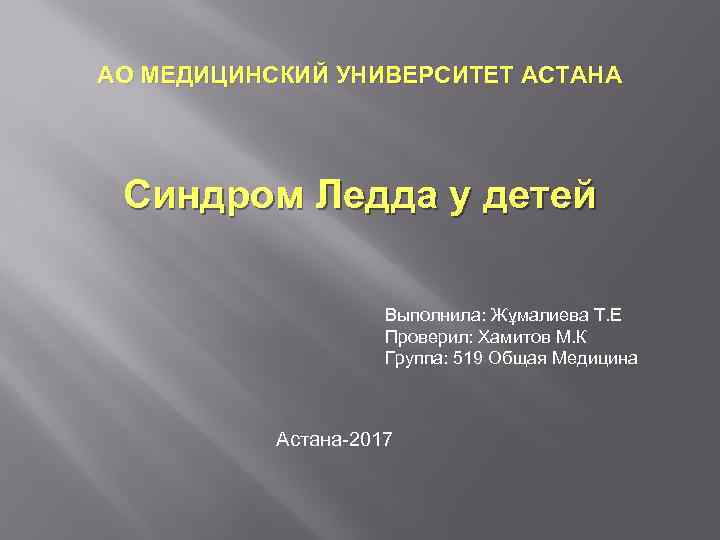 АО МЕДИЦИНСКИЙ УНИВЕРСИТЕТ АСТАНА Синдром Ледда у детей Выполнила: Жұмалиева Т. Е Проверил: Хамитов