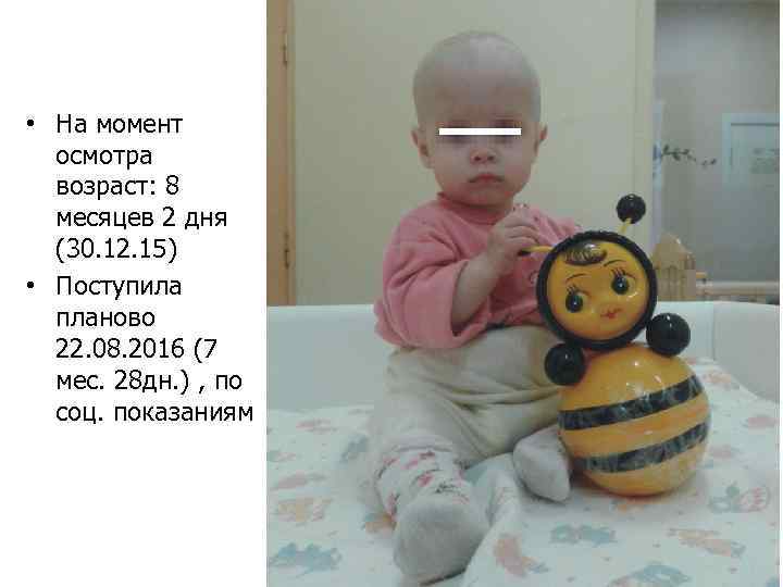  • На момент осмотра возраст: 8 месяцев 2 дня (30. 12. 15) •