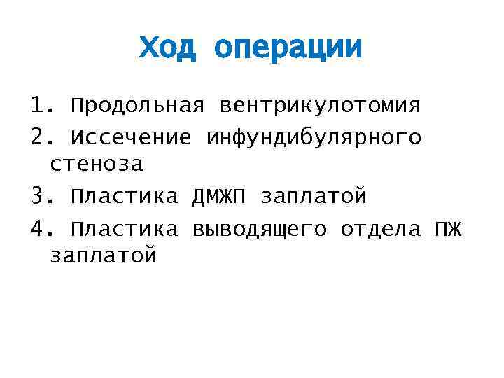 Ход операции 1. Продольная вентрикулотомия 2. Иссечение инфундибулярного стеноза 3. Пластика ДМЖП заплатой 4.