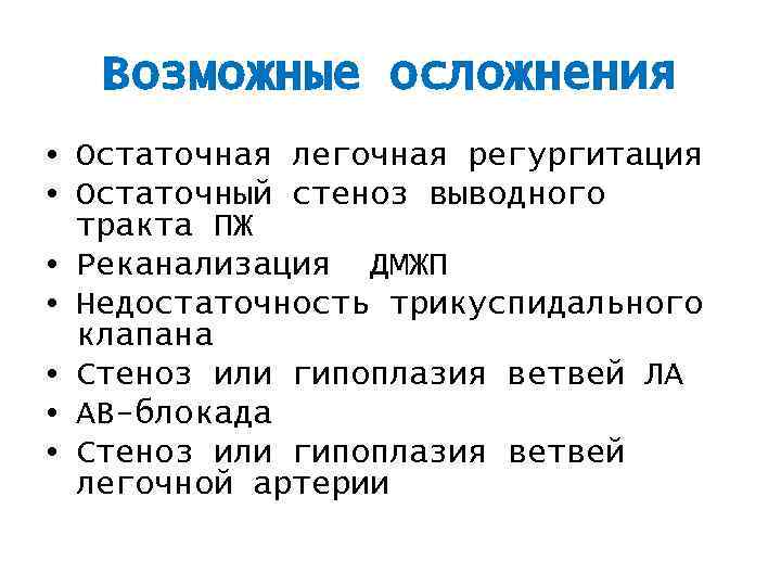 Возможные осложнения • Остаточная легочная регургитация • Остаточный стеноз выводного тракта ПЖ • Реканализация