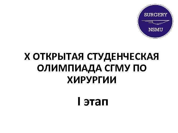 X ОТКРЫТАЯ СТУДЕНЧЕСКАЯ ОЛИМПИАДА СГМУ ПО ХИРУРГИИ I этап 