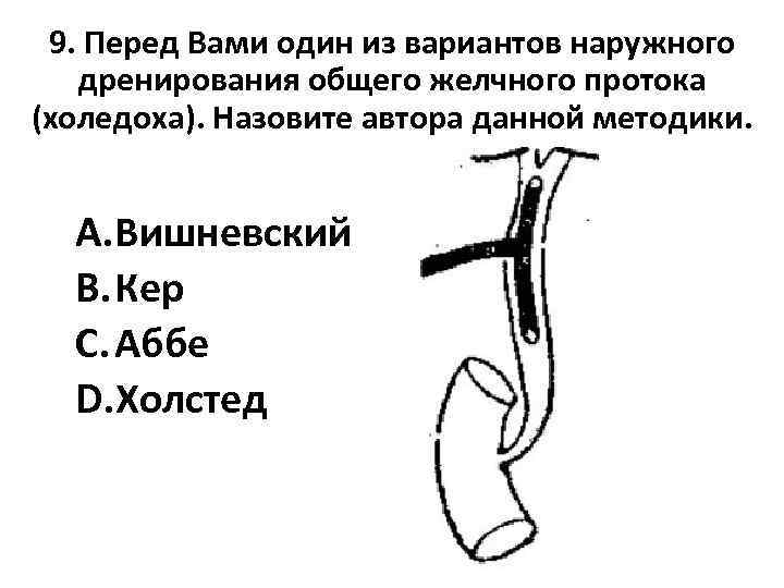 9. Перед Вами один из вариантов наружного дренирования общего желчного протока (холедоха). Назовите автора