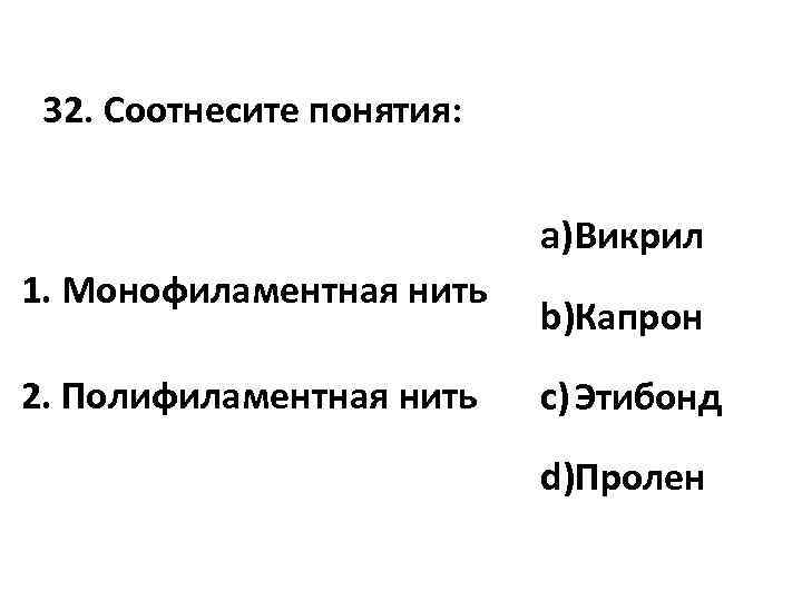 32. Соотнесите понятия: a)Викрил 1. Монофиламентная нить 2. Полифиламентная нить b)Капрон c) Этибонд d)Пролен