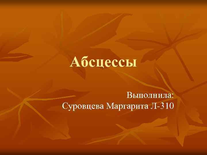 Абсцессы Выполнила: Суровцева Маргарита Л-310 