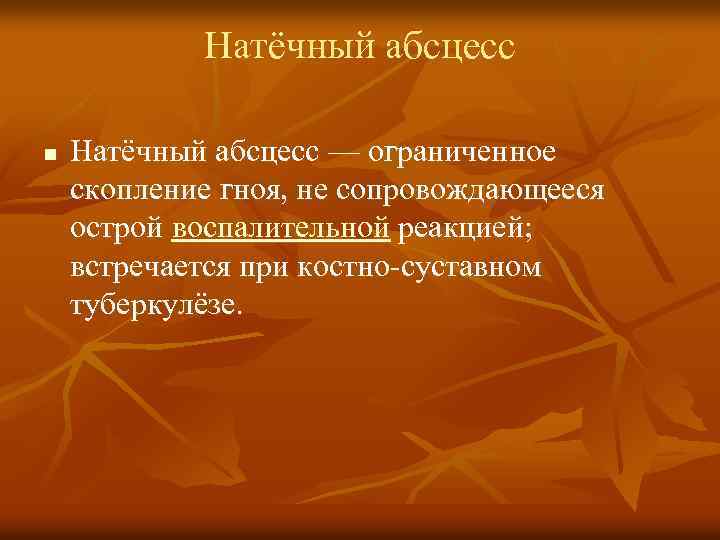 Натёчный абсцесс n Натёчный абсцесс — ограниченное скопление гноя, не сопровождающееся острой воспалительной реакцией;