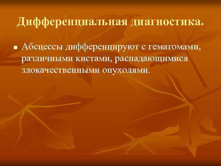 Дифференциальная диагностика. n Абсцессы дифференцируют с гематомами, различными кистами, распадающимися злокачественными опухолями. 