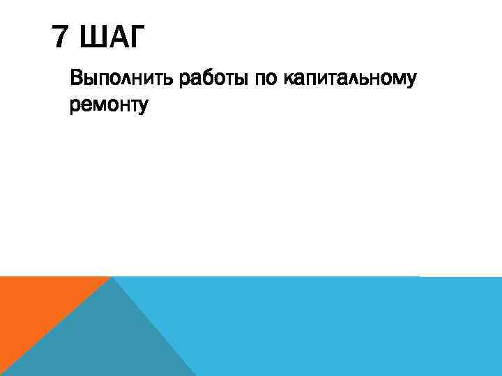 7 ШАГ Выполнить работы по капитальному ремонту 