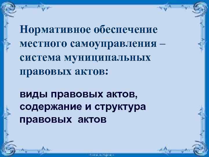 Нормативное обеспечение местного самоуправления – система муниципальных правовых актов: виды правовых актов, содержание и
