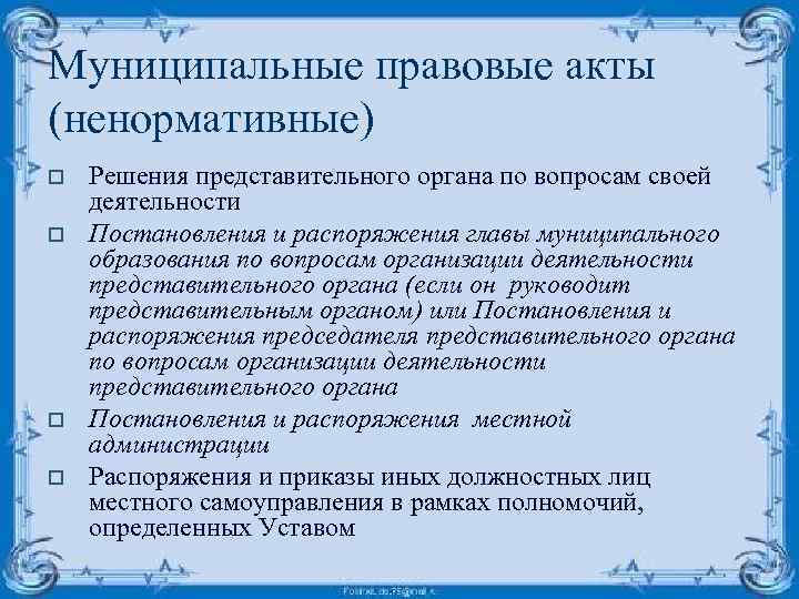 Муниципальные правовые акты (ненормативные) o o Решения представительного органа по вопросам своей деятельности Постановления