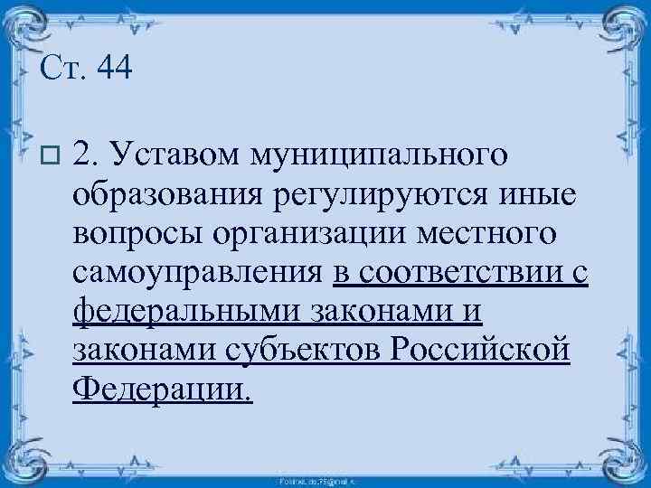 Ст. 44 o 2. Уставом муниципального образования регулируются иные вопросы организации местного самоуправления в