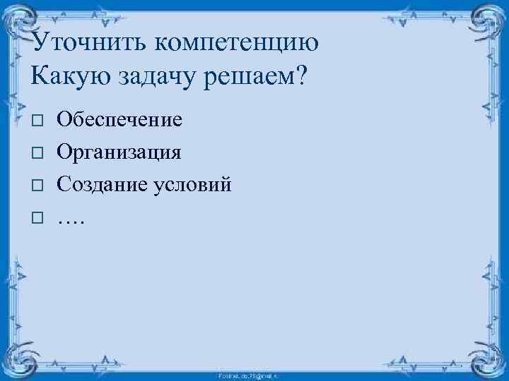 Уточнить компетенцию Какую задачу решаем? o o Обеспечение Организация Создание условий …. 