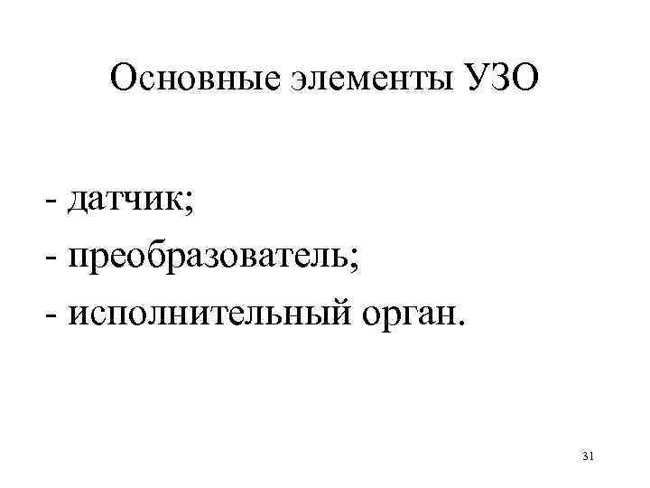 Основные элементы УЗО датчик; преобразователь; исполнительный орган. 31 