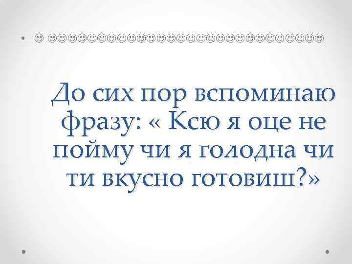  • До сих пор вспоминаю фразу: « Ксю я оце не пойму чи