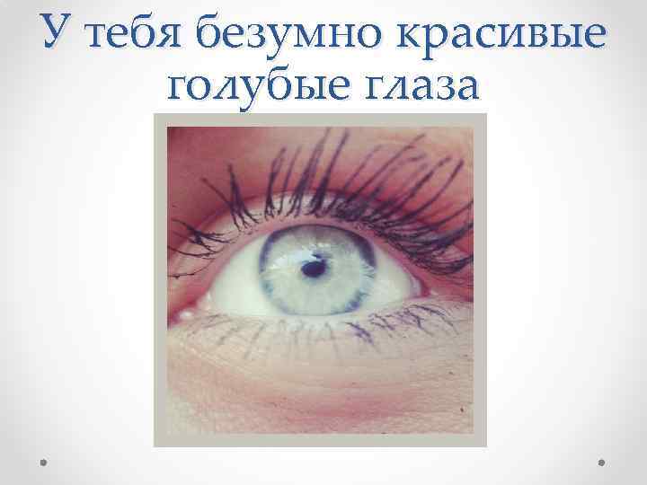 У тебя безумно красивые голубые глаза 