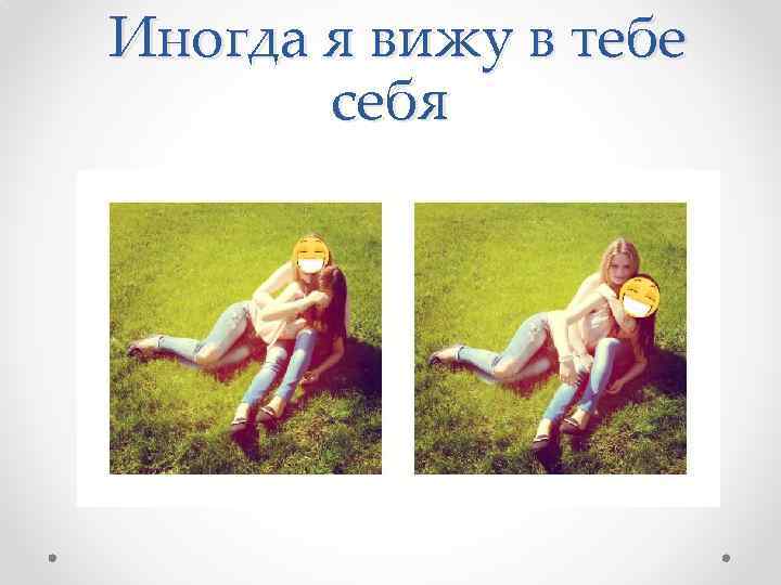  Иногда я вижу в тебе себя 