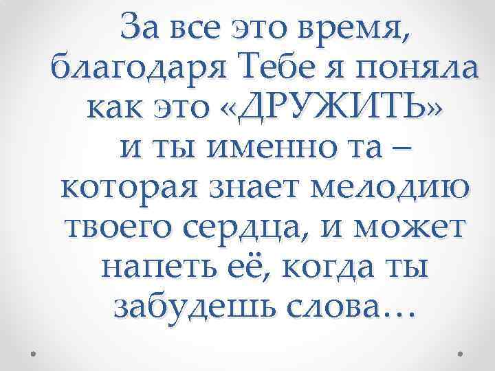 За все это время, благодаря Тебе я поняла как это «ДРУЖИТЬ» и ты именно